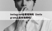 instagram能看视频吗（instagram上面有视频吗）