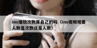ins播放次数算自己的吗（ins视频观看人数是次数还是人数）