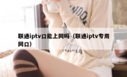 联通iptv口能上网吗（联通iptv专用网口）