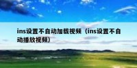 ins设置不自动加载视频（ins设置不自动播放视频）