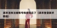 派币怎样注册账号和密码忘了（派币登录新手教程）