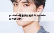 youtube开通收益的条件（youtube开通获利）