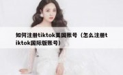 如何注册tiktok美国账号（怎么注册tiktok国际版账号）