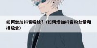 如何增加抖音粉丝?（如何增加抖音粉丝量和播放量）