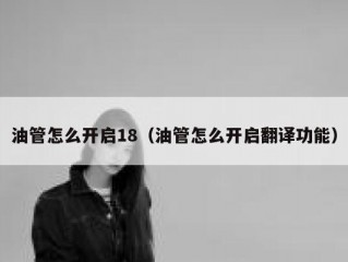 油管怎么开启18（油管怎么开启翻译功能）