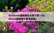 facebook最新版官方网下载（facebook最新版下载安卓版）