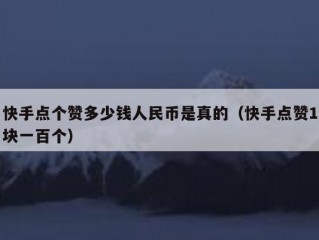 快手点个赞多少钱人民币是真的（快手点赞1块一百个）