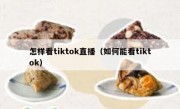 怎样看tiktok直播（如何能看tiktok）