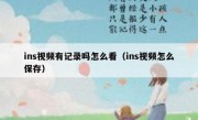 ins视频有记录吗怎么看（ins视频怎么保存）