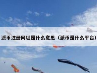 派币注册网址是什么意思（派币是什么平台）