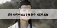 派币如何审核名字和账号（派币怎样）