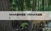 tiktok最终结局（tiktok大结局）