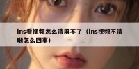 ins看视频怎么清屏不了（ins视频不清晰怎么回事）