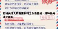 推特关注人数有限制吗怎么设置的（推特有关注上限吗）