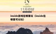 inside游戏在哪里玩（inside在哪里可以玩）