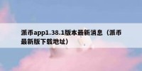 派币app1.38.1版本最新消息（派币最新版下载地址）