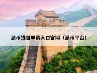 派币钱包申请入口官网（派币平台）