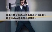 苹果下载了tiktok怎么看不了（苹果下载了tiktok进去什么都没有）