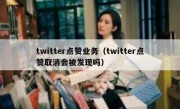 twitter点赞业务（twitter点赞取消会被发现吗）