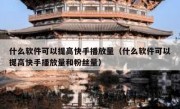 什么软件可以提高快手播放量（什么软件可以提高快手播放量和粉丝量）
