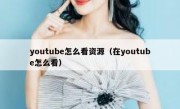 youtube怎么看资源（在youtube怎么看）