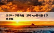派币ios下载教程（派币app最新版本下载苹果）