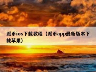 派币ios下载教程（派币app最新版本下载苹果）