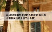 ins怎么能看到关注的人的点赞（ins怎么看你关注的人点了什么赞）