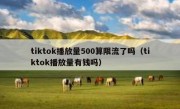 tiktok播放量500算限流了吗（tiktok播放量有钱吗）