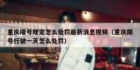 重庆限号规定怎么处罚最新消息视频（重庆限号行驶一天怎么处罚）