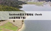 facebook官方下载地址（facebook官网版下载）