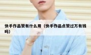 快手作品赞有什么用（快手作品点赞过万有钱吗）