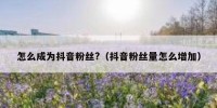 怎么成为抖音粉丝?（抖音粉丝量怎么增加）