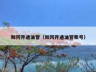 如何开通油管（如何开通油管账号）