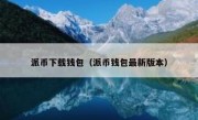 派币下载钱包（派币钱包最新版本）