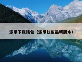 派币下载钱包（派币钱包最新版本）