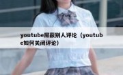 youtube屏蔽别人评论（youtube如何关闭评论）