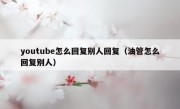 youtube怎么回复别人回复（油管怎么回复别人）
