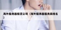海外服务器租赁公司（海外服务器服务商排名）