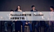 facebook老版下载（facebook老版本下载）