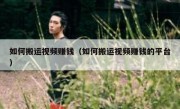 如何搬运视频赚钱（如何搬运视频赚钱的平台）