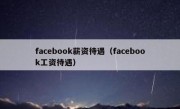 facebook薪资待遇（facebook工资待遇）