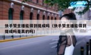 快手赞主播能得到提成吗（快手赞主播能得到提成吗是真的吗）