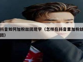 抖音如何加粉丝团现学（怎样在抖音里加粉丝团）