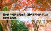 重庆限号时间段是几点（重庆限号时间早上几点到晚上几点）
