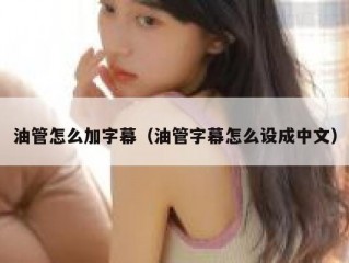 油管怎么加字幕（油管字幕怎么设成中文）