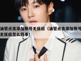 油管点击添加账号无反应（油管点击添加账号无反应怎么回事）