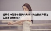 视频号如何涨粉最快的方法（微信视频号要怎么做才能涨粉丝）