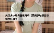 美国多ip服务器租用吗（美国多ip服务器租用吗知乎）