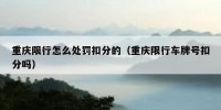 重庆限行怎么处罚扣分的（重庆限行车牌号扣分吗）